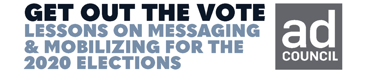 Get out the vote. Lessons on messaging and mobilizing for the 2020 elections. - The Ad Council